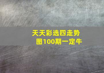 天天彩选四走势图100期一定牛