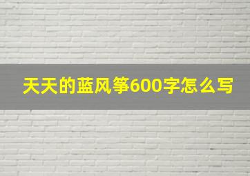 天天的蓝风筝600字怎么写