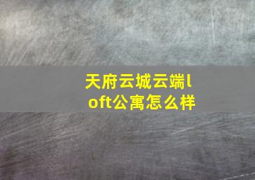 天府云城云端loft公寓怎么样