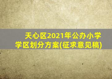 天心区2021年公办小学学区划分方案(征求意见稿)