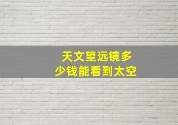 天文望远镜多少钱能看到太空