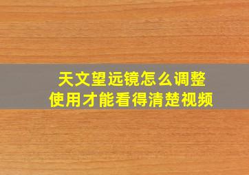 天文望远镜怎么调整使用才能看得清楚视频