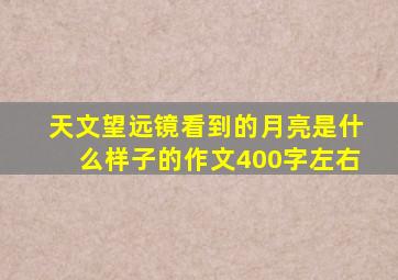 天文望远镜看到的月亮是什么样子的作文400字左右