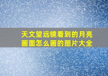 天文望远镜看到的月亮画面怎么画的图片大全