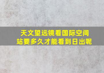 天文望远镜看国际空间站要多久才能看到日出呢