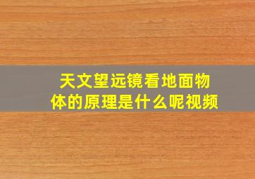 天文望远镜看地面物体的原理是什么呢视频