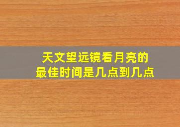 天文望远镜看月亮的最佳时间是几点到几点