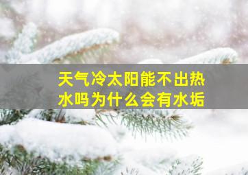 天气冷太阳能不出热水吗为什么会有水垢