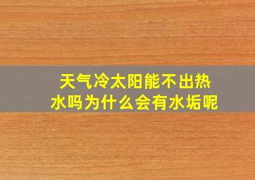 天气冷太阳能不出热水吗为什么会有水垢呢