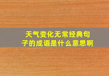 天气变化无常经典句子的成语是什么意思啊