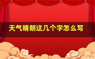 天气晴朗这几个字怎么写