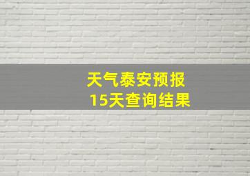 天气泰安预报15天查询结果