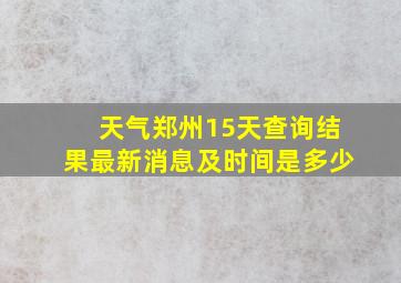 天气郑州15天查询结果最新消息及时间是多少