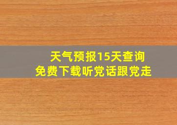 天气预报15天查询免费下载听党话跟党走