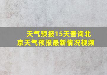 天气预报15天查询北京天气预报最新情况视频