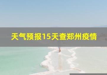 天气预报15天查郑州疫情