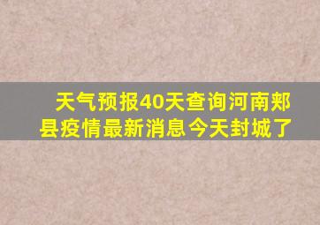 天气预报40天查询河南郏县疫情最新消息今天封城了