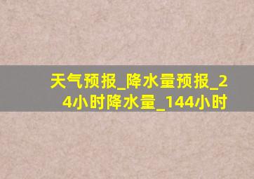 天气预报_降水量预报_24小时降水量_144小时