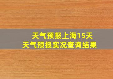 天气预报上海15天天气预报实况查询结果