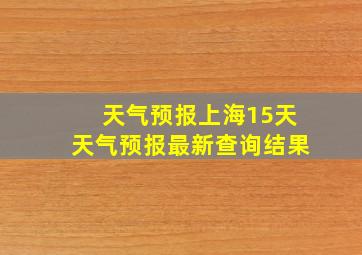 天气预报上海15天天气预报最新查询结果