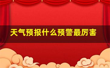 天气预报什么预警最厉害