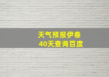 天气预报伊春40天查询百度