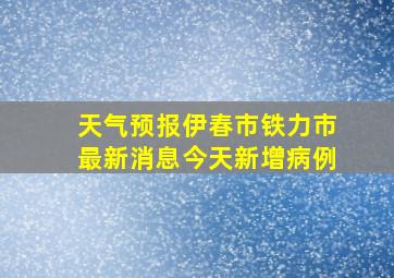 天气预报伊春市铁力市最新消息今天新增病例