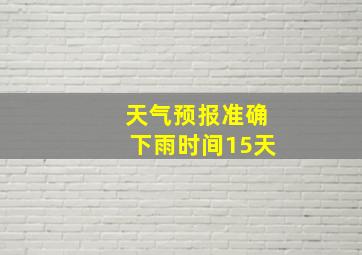 天气预报准确下雨时间15天