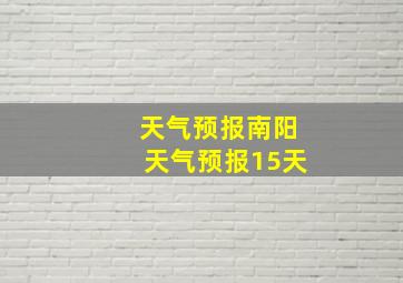 天气预报南阳天气预报15天