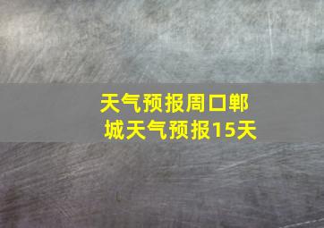 天气预报周口郸城天气预报15天