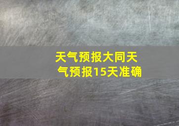 天气预报大同天气预报15天准确