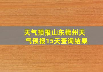 天气预报山东德州天气预报15天查询结果