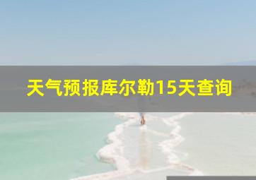 天气预报库尔勒15天查询