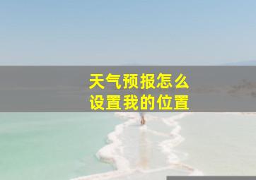 天气预报怎么设置我的位置