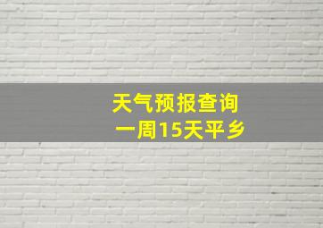 天气预报查询一周15天平乡