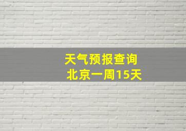 天气预报查询北京一周15天