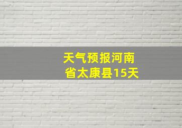 天气预报河南省太康县15天