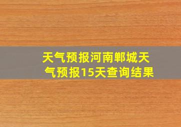 天气预报河南郸城天气预报15天查询结果