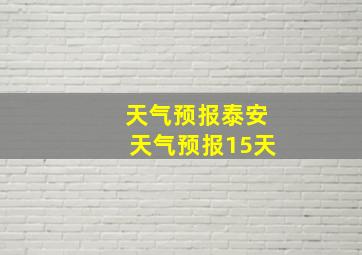 天气预报泰安天气预报15天