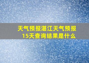 天气预报湛江天气预报15天查询结果是什么