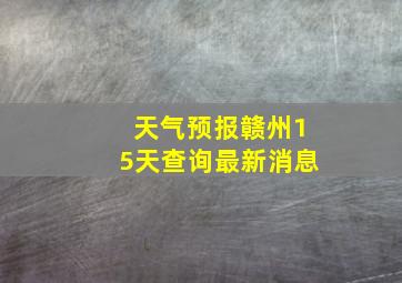 天气预报赣州15天查询最新消息