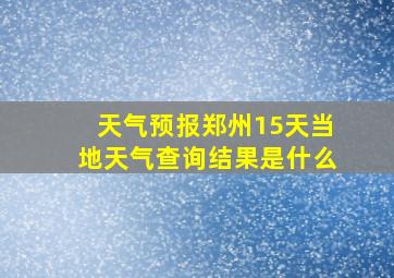 天气预报郑州15天当地天气查询结果是什么