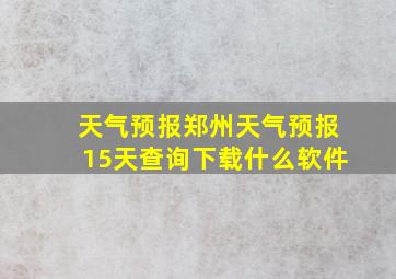 天气预报郑州天气预报15天查询下载什么软件