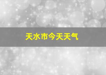 天水市今天天气