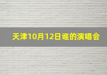 天津10月12日谁的演唱会