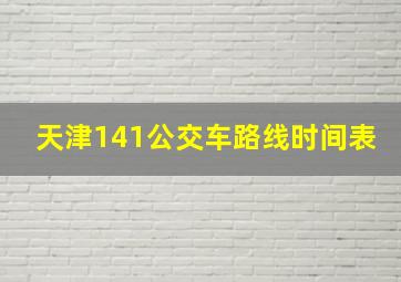 天津141公交车路线时间表