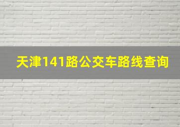 天津141路公交车路线查询