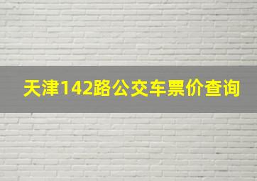 天津142路公交车票价查询