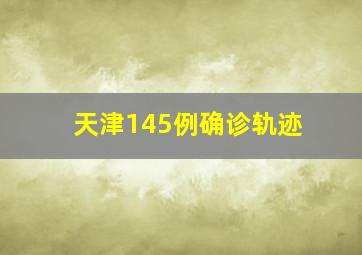 天津145例确诊轨迹