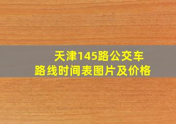 天津145路公交车路线时间表图片及价格